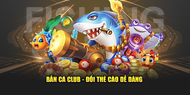 Bắn Cá Club - bắn cá thẻ cào dễ dàng
