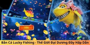 Bắn Cá Lucky Fishing - Thế Giới Đại Dương Đầy Hấp Dẫn