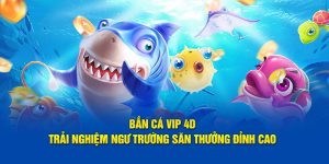 Bắn Cá Vip 4D: Trải Nghiệm Ngư Trường Săn Thưởng Đỉnh Cao