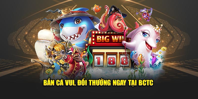 Bắn cá vui, Đổi thưởng ngay tại BCTC