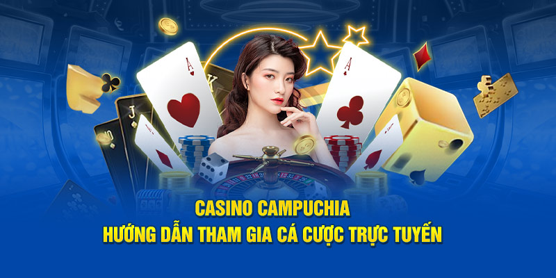 Casino Campuchia - Hướng Dẫn Tham Gia Cá Cược Trực Tuyến