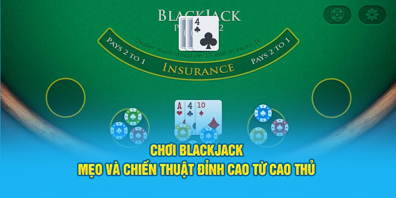 Chơi Blackjack: Mẹo và Chiến Thuật Đỉnh Cao Từ Cao Thủ