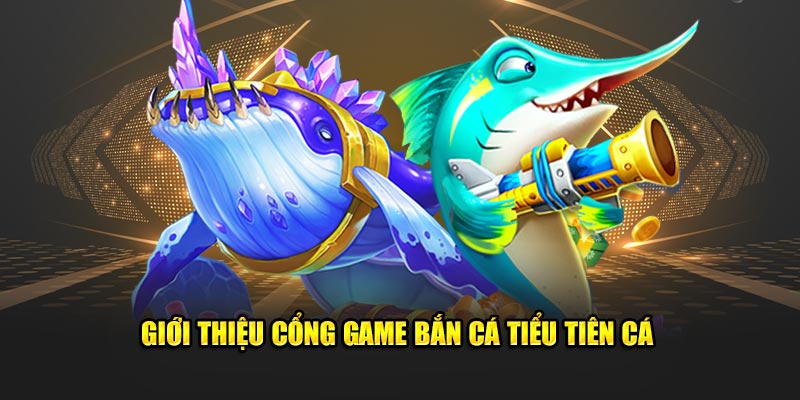 Giới thiệu cổng game bắn cá tiểu tiên cá