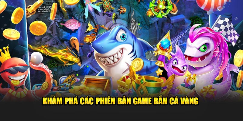 Khám phá các phiên bản game bắn cá vàng