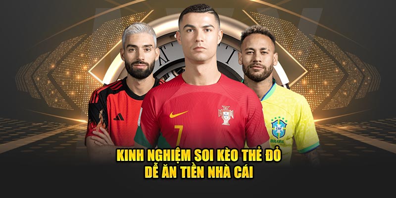 Kinh nghiệm soi kèo thẻ đỏ dễ ăn tiền nhà cái