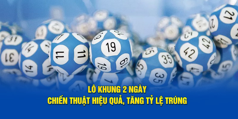 Lô Khung 2 Ngày: Chiến Thuật Hiệu Quả, Tăng Tỷ Lệ Trúng