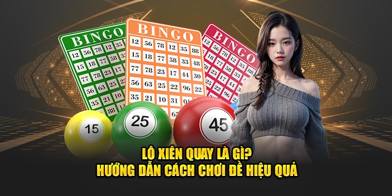 Lô Xiên Quay Là Gì? Hướng Dẫn Cách Chơi Đề Hiệu Quả Nhất