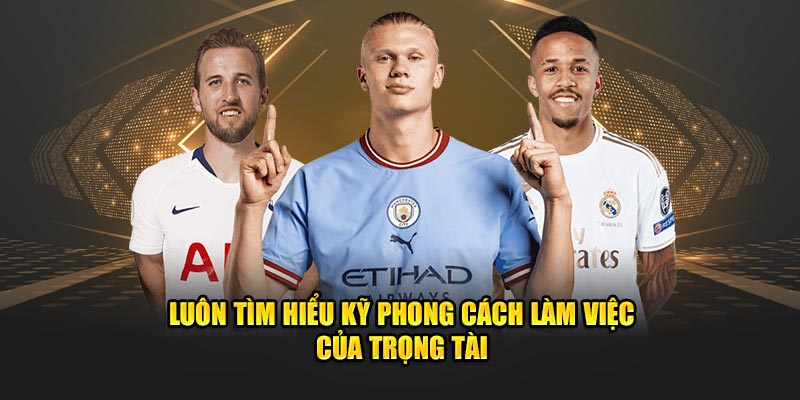 Luôn tìm hiểu kỹ phong cách làm việc của trọng tài