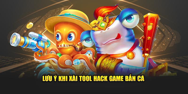 Lưu ý khi xài tool hack game bắn cá