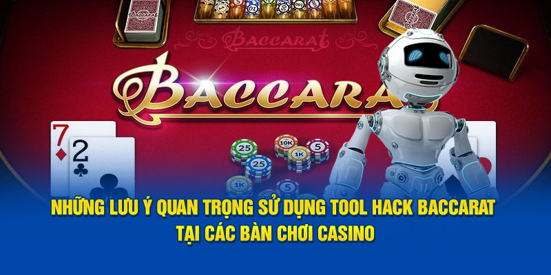 Những lưu ý quan trọng sử dụng Tool Hack Baccarat tại các bàn chơi casino