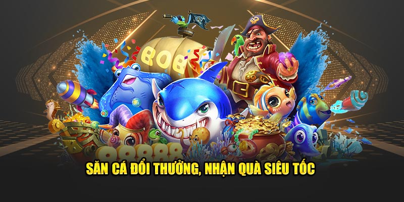 Săn Cá Đổi Thưởng, Nhận Quà Siêu Tốc
