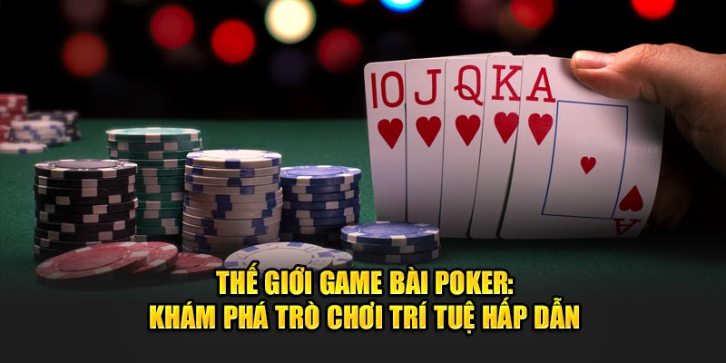 Thế Giới Game Bài Poker: Khám Phá Trò Chơi Trí Tuệ Hấp Dẫn