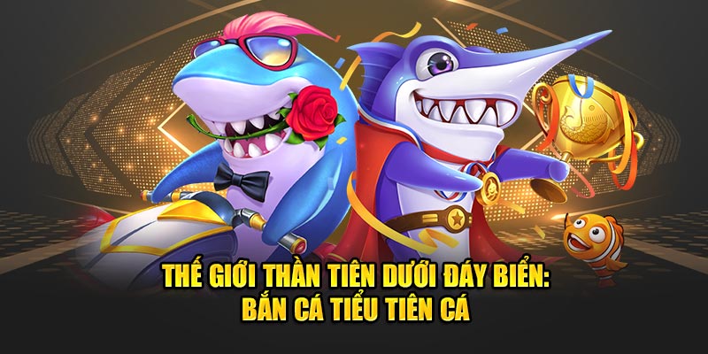 Thế Giới Thần Tiên Dưới Đáy Biển: Bắn cá Tiểu Tiên Cá