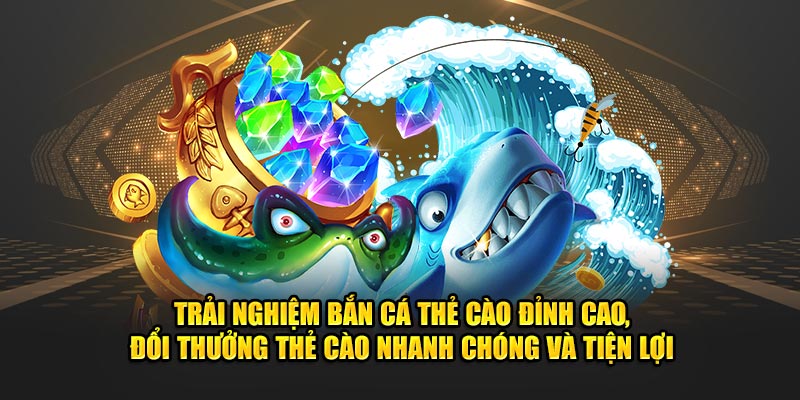 Trải Nghiệm Bắn Cá Thẻ Cào Đỉnh Cao, Đổi Thưởng Nhanh Chóng